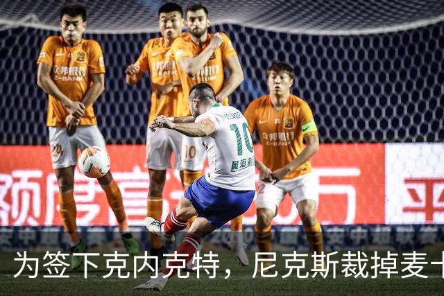 为签下克内克特，尼克斯裁掉麦卡拉尔