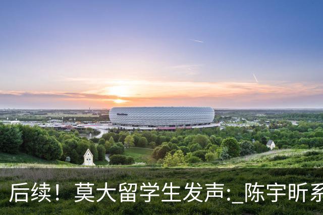 后续！莫大留学生发声: 陈宇昕系自费留学，16号当天就被火速遣返