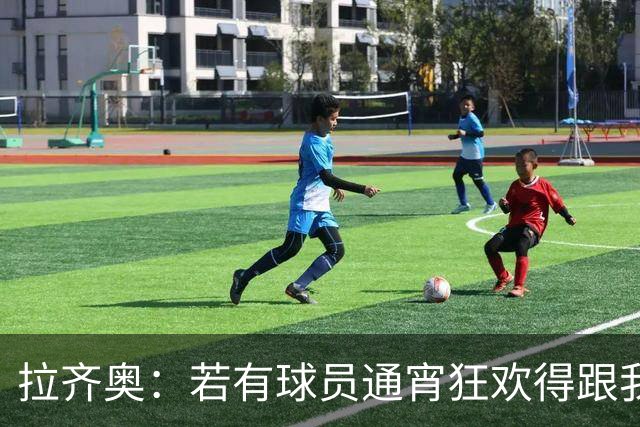拉齐奥：若有球员通宵狂欢得跟我说清楚 在工作方面必须做好