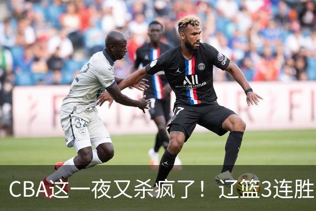 CBA这一夜又杀疯了！辽篮3连胜逼近北京：超级黑马遭爆冷吞首败